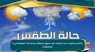 «تحذير عاجل» حذر الآرصاد من سيول وأمطار رعدية غدا الجمعه في 3 محافظات